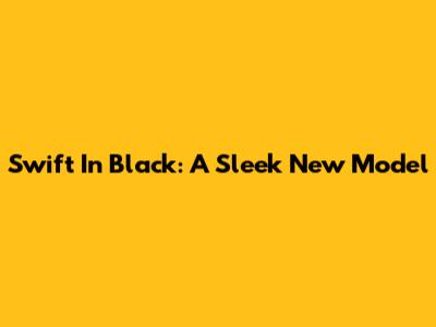 Swift In Black: A Sleek New Model