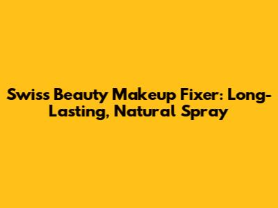 Swiss Beauty Makeup Fixer: Long-Lasting, Natural Spray
