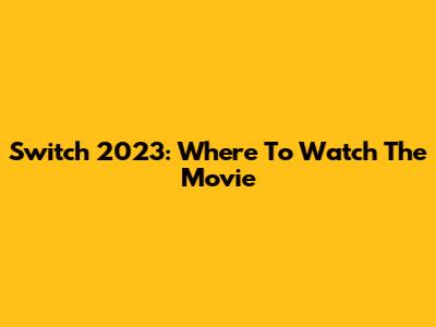 Switch 2023: Where To Watch The Movie