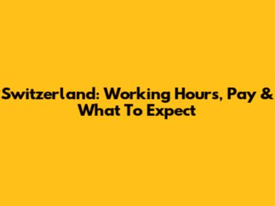 Switzerland: Working Hours, Pay & What To Expect