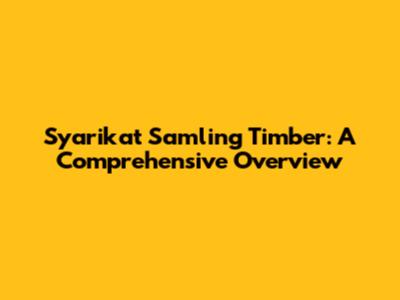 Syarikat Samling Timber: A Comprehensive Overview