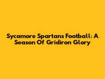 Sycamore Spartans Football: A Season Of Gridiron Glory