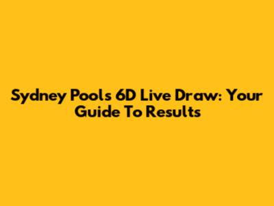Sydney Pools 6D Live Draw: Your Guide To Results