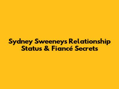 Sydney Sweeney's Relationship Status & Fiancé Secrets