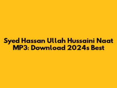 Syed Hassan Ullah Hussaini Naat MP3: Download 2024's Best