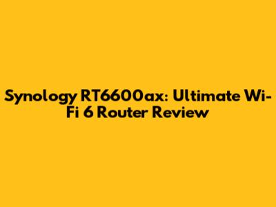 Synology RT6600ax: Ultimate Wi-Fi 6 Router Review