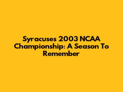 Syracuse's 2003 NCAA Championship: A Season To Remember