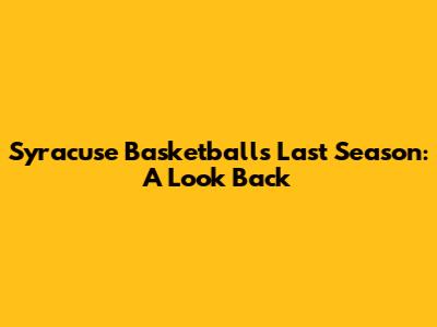 Syracuse Basketball's Last Season: A Look Back