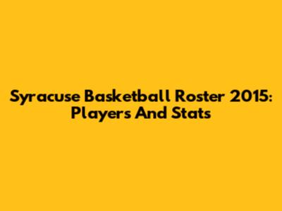 Syracuse Basketball Roster 2015: Players And Stats