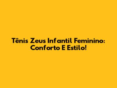 Tênis Zeus Infantil Feminino: Conforto E Estilo!