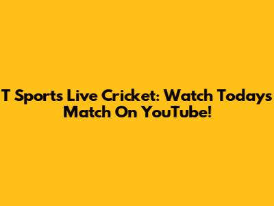 T Sports Live Cricket: Watch Today's Match On YouTube!