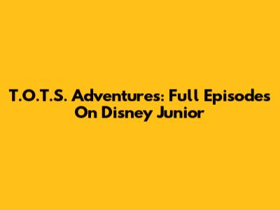 T.O.T.S. Adventures: Full Episodes On Disney Junior