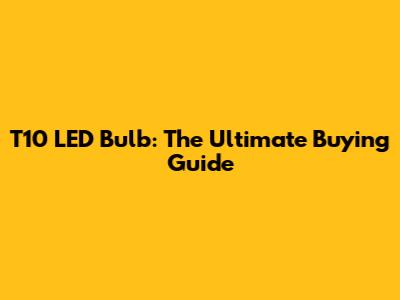 T10 LED Bulb: The Ultimate Buying Guide