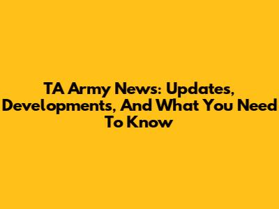 TA Army News: Updates, Developments, And What You Need To Know