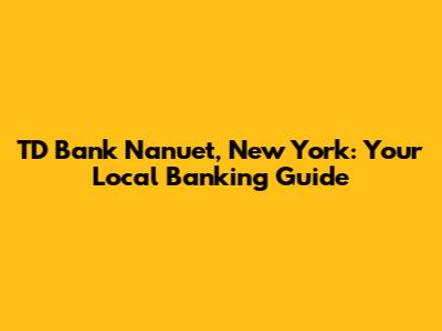 TD Bank Nanuet, New York: Your Local Banking Guide