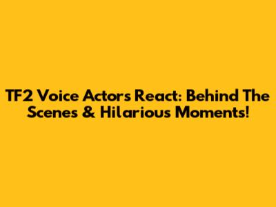 TF2 Voice Actors React: Behind The Scenes & Hilarious Moments!