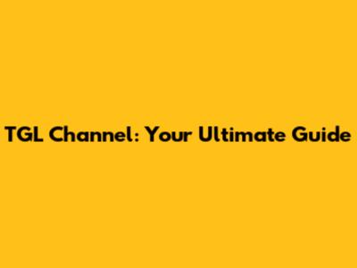 TGL Channel: Your Ultimate Guide