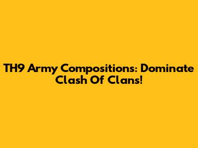 TH9 Army Compositions: Dominate Clash Of Clans!