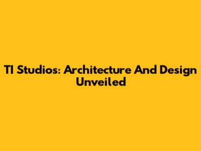 TI Studios: Architecture And Design Unveiled