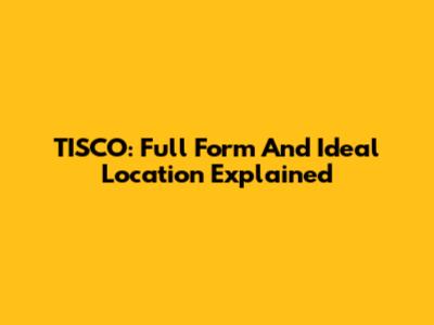 TISCO: Full Form And Ideal Location Explained