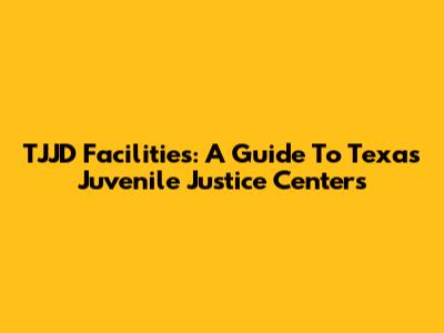 TJJD Facilities: A Guide To Texas Juvenile Justice Centers