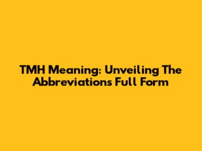 TMH Meaning: Unveiling The Abbreviation's Full Form