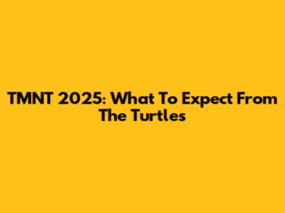 TMNT 2025: What To Expect From The Turtles