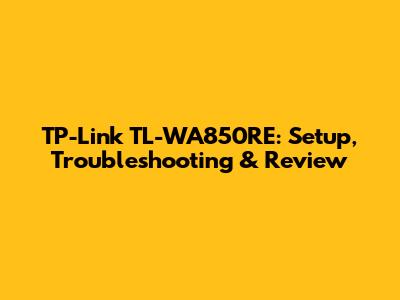 TP-Link TL-WA850RE: Setup, Troubleshooting & Review