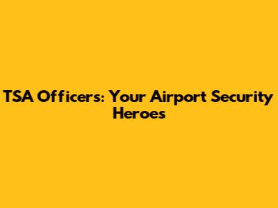 TSA Officers: Your Airport Security Heroes