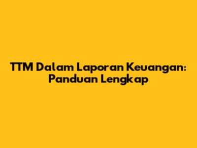 TTM Dalam Laporan Keuangan: Panduan Lengkap