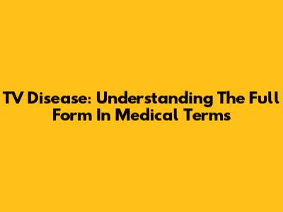 TV Disease: Understanding The Full Form In Medical Terms