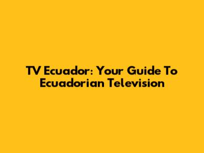 TV Ecuador: Your Guide To Ecuadorian Television