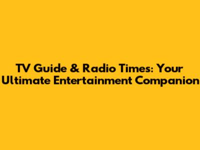 TV Guide & Radio Times: Your Ultimate Entertainment Companion