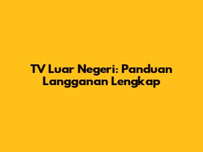 TV Luar Negeri: Panduan Langganan Lengkap