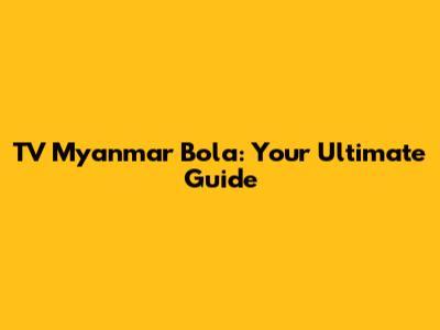 TV Myanmar Bola: Your Ultimate Guide
