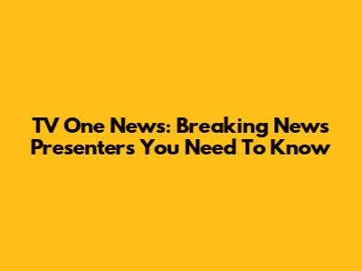 TV One News: Breaking News Presenters You Need To Know