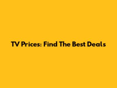 TV Prices: Find The Best Deals
