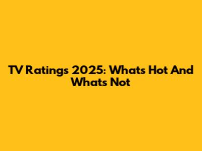 TV Ratings 2025: What's Hot And What's Not