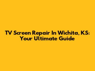 TV Screen Repair In Wichita, KS: Your Ultimate Guide
