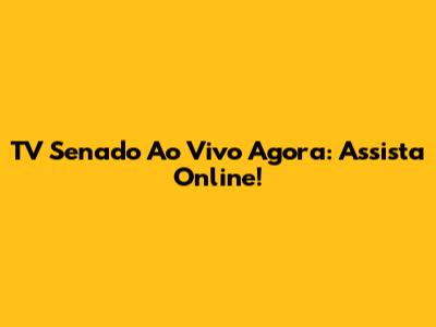 TV Senado Ao Vivo Agora: Assista Online!