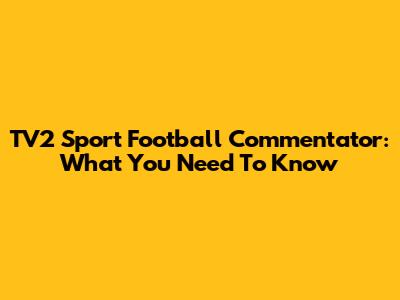 TV2 Sport Football Commentator: What You Need To Know