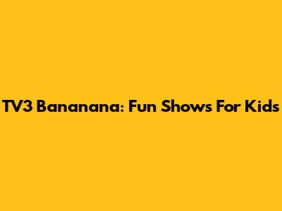 TV3 Bananana: Fun Shows For Kids
