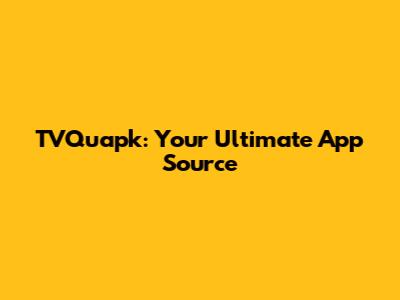 TVQuapk: Your Ultimate App Source