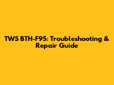 TWS BTH-F95: Troubleshooting & Repair Guide