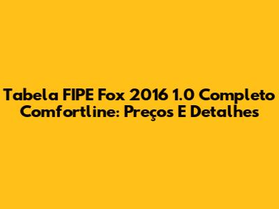 Tabela FIPE Fox 2016 1.0 Completo Comfortline: Preços E Detalhes
