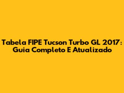 Tabela FIPE Tucson Turbo GL 2017: Guia Completo E Atualizado
