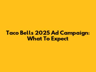 Taco Bell's 2025 Ad Campaign: What To Expect