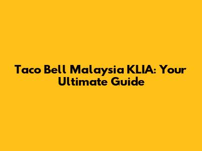 Taco Bell Malaysia KLIA: Your Ultimate Guide