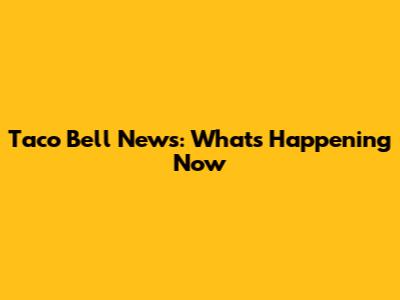 Taco Bell News: What's Happening Now