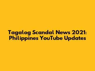 Tagalog Scandal News 2021: Philippines YouTube Updates